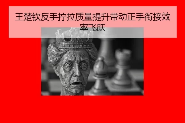 王楚钦反手拧拉质量提升带动正手衔接效率飞跃