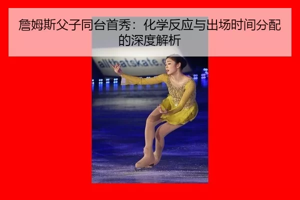 詹姆斯父子同台首秀：化学反应与出场时间分配的深度解析