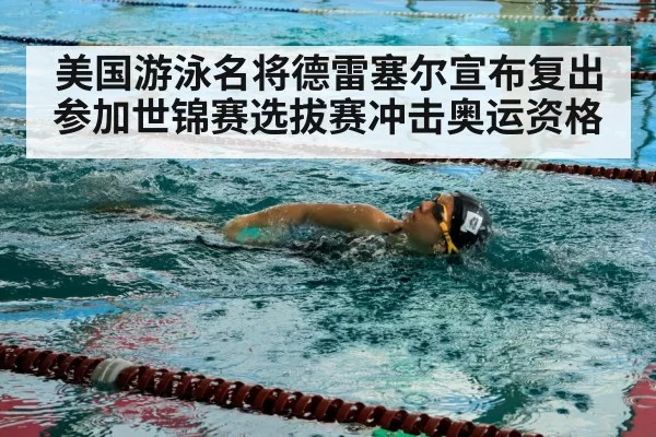 美国游泳名将德雷塞尔宣布复出参加世锦赛选拔赛冲击奥运资格