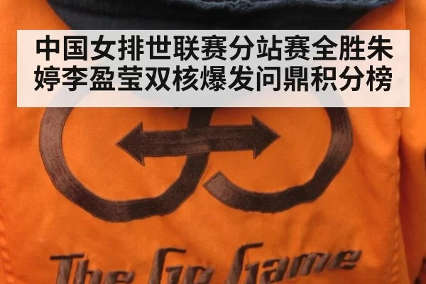中国女排世联赛分站赛全胜朱婷李盈莹双核爆发问鼎积分榜