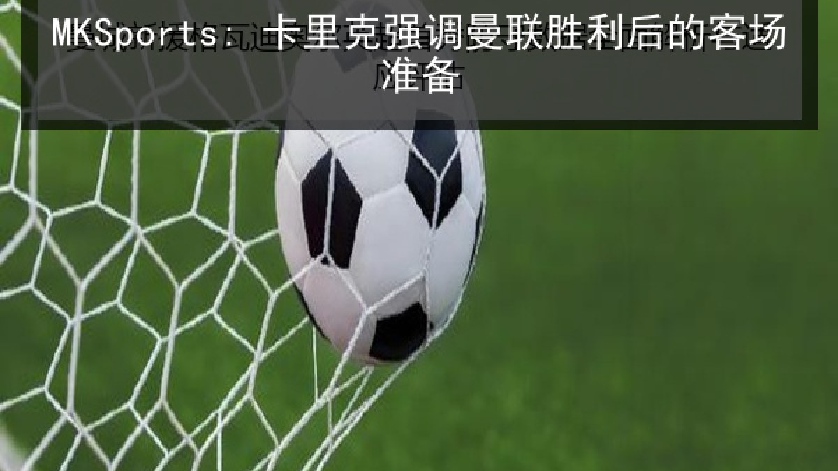 MKSports: 卡里克强调曼联胜利后的客场准备 MKSports: 卡里克强调曼联胜利后的客场准备
