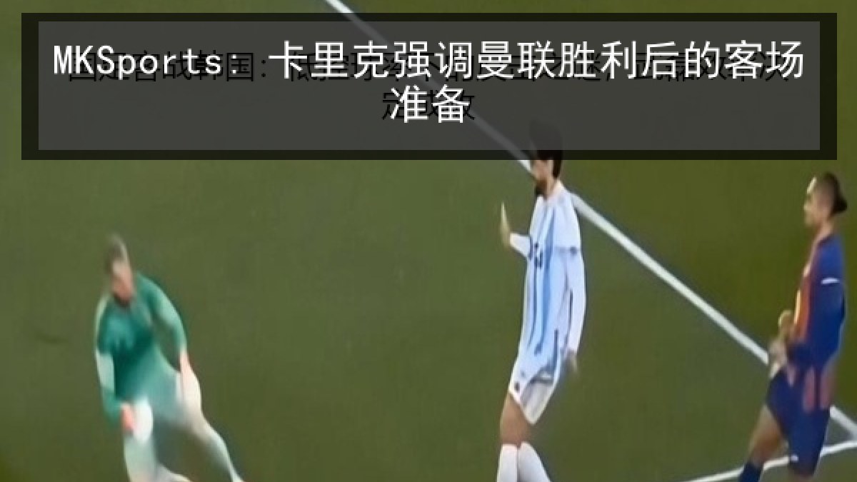MKSports: 卡里克强调曼联胜利后的客场准备
