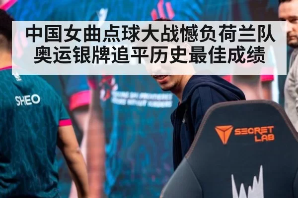 中国女曲点球大战憾负荷兰队 奥运银牌追平历史最佳成绩