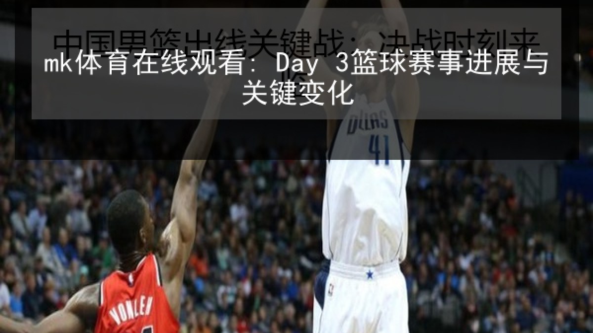 mk体育在线观看: Day 3篮球赛事进展与关键变化 | MKSports